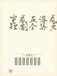 穿成反派成团宠短剧全集免费观看