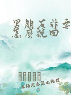 男朋友非要分手怎么挽回