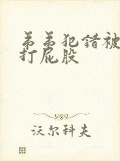 弟弟犯错被哥哥打屁股