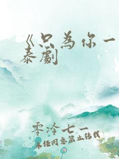 《只为你一人》泰剧 《只为你一人》泰剧