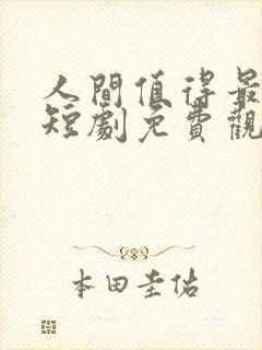 人间值得最清欢短剧免费观看全集