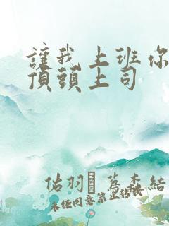 让我上班你娶了顶头上司 让我上班你娶了顶头上司