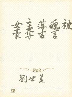 女主落魄被强取豪夺古言