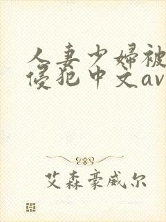 人妻少妇被猛烈侵犯中文av 人妻少妇被猛烈侵犯中文av