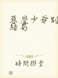 恶魔少爷别吻我结局