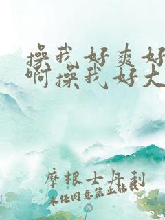 操我好爽好大嗯啊操我好大嗯啊嗯啊