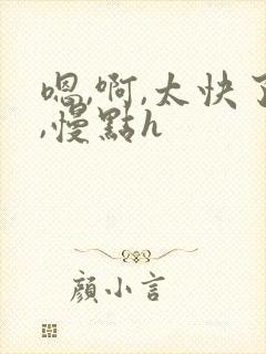 嗯,啊,太快了,慢点h