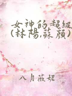 女神的超级赘婿(林阳,苏颜)