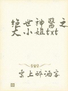 绝世神医之腹黑大小姐txt