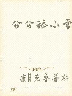 公公舔小雪阴道