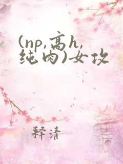 (np,高h,纯肉)女攻