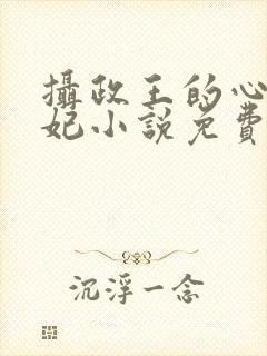 摄政王的心尖宠妃小说免费