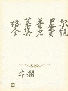 格莱普尼尔动漫全集免费观看高清 格莱普尼尔动漫全集免费观看高清
