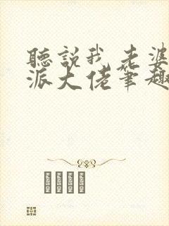 听说我老婆是反派大佬笔趣阁