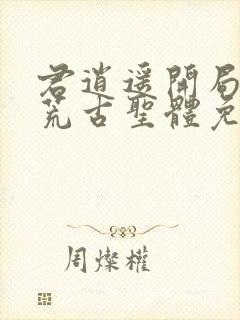 君逍遥开局签到荒古圣体免费阅读