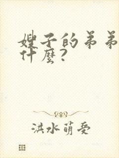 嫂子的弟弟该叫什么?