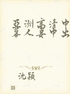 亚洲高清中文字幕人妻中出