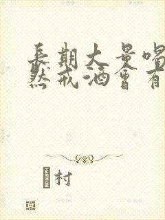 长期大量喝酒突然戒酒会有什么表现