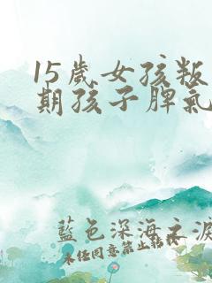 15岁女孩叛逆期孩子脾气大