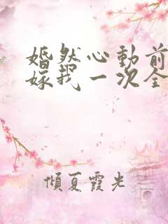 婚然心动前妻再嫁我一次全文免费阅读
