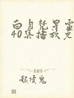 白月梵星电视剧40集播放免费完整版 白月梵星电视剧40集播放免费完整版