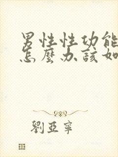 男性性功能下降怎么办该如何治疗中医