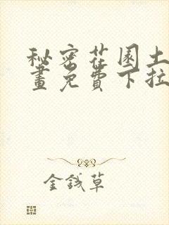 秘密花园土豪漫画免费下拉式