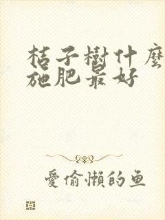 桔子树什么时候施肥最好