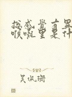 总感觉有异物在喉咙里是什么原因