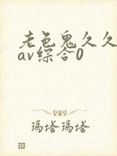 老色鬼久久亚洲av综合0