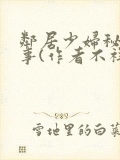 邻居少妇秘密性事(作者不祥) 邻居少妇秘密性事(作者不祥)