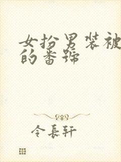 女扮男装被发现的番号