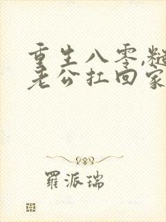 重生八零,糙汉老公扛回家