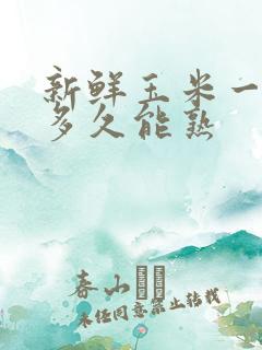 新鲜玉米一般煮多久能熟