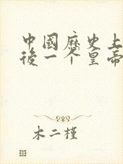 中国历史上的最后一个皇帝是