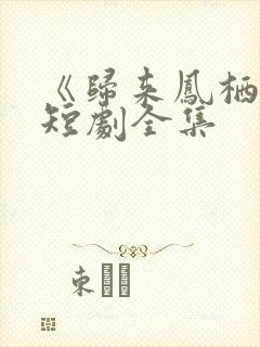 《归来凤栖处》短剧全集