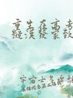 重生在高考带着糙汉发家致富免费 重生在高考带着糙汉发家致富免费