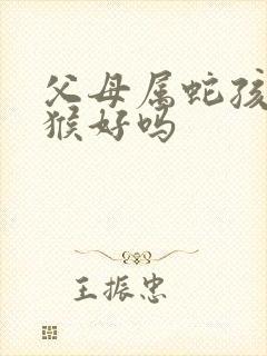 父母属蛇孩子属猴好吗