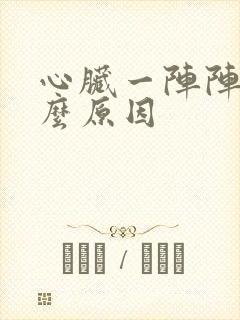 心脏一阵阵痛什么原因