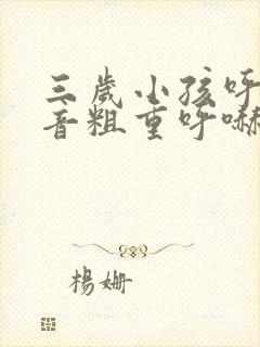 三岁小孩呼吸声音粗重呼哧呼哧的