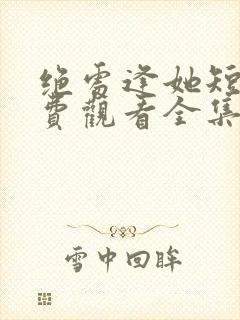 绝处逢她短剧免费观看全集完整版