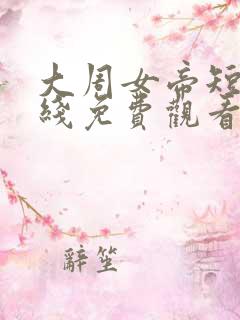 大周女帝短剧在线免费观看
