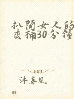 扒开女人的屁股爽桶30分钟