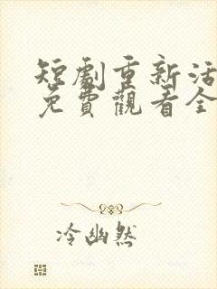 短剧重新活一次免费观看全集