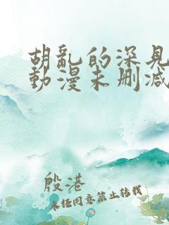 胡乱的深见君 动漫未删减
