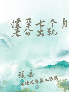 怀孕七个月发现老公出轨 怀孕七个月发现老公出轨