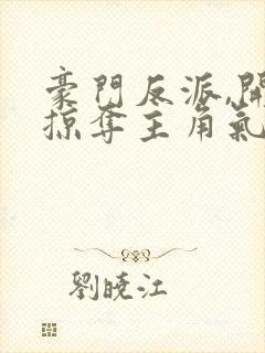豪门反派,开局掠夺主角气运