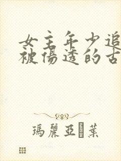 女主年少追男主被伤透的古言