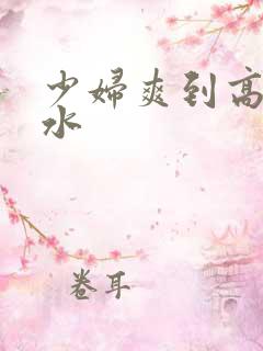 少妇爽到高潮喷水