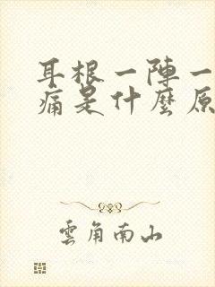 耳根一阵一阵疼痛是什么原因